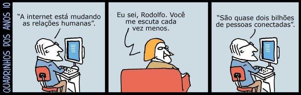 Quadrinhos dos anos 10. Por: André Dahmer — uso autorizado pelo autor. Tirinha com senhor lendo no computador: 'A internet está mudando as relações humanas.' / Uma mulher próxima a ele diz: 'Eu sei, Rodolfo. Você me escuta cada vez menos.' / Ele não responde e continua a leitura: 'São quase dois bilhões de pessoas conectadas'.